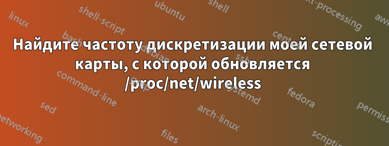 Найдите частоту дискретизации моей сетевой карты, с которой обновляется /proc/net/wireless