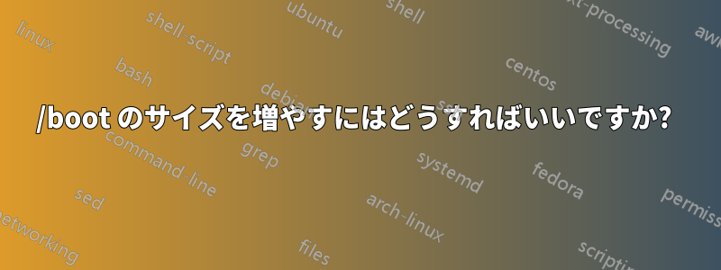 /boot のサイズを増やすにはどうすればいいですか? 