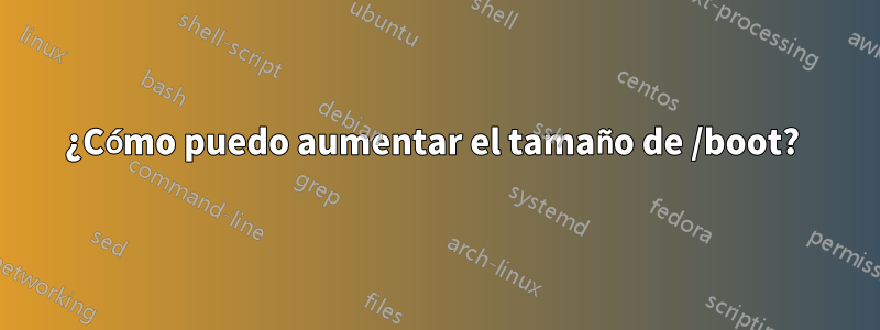 ¿Cómo puedo aumentar el tamaño de /boot? 