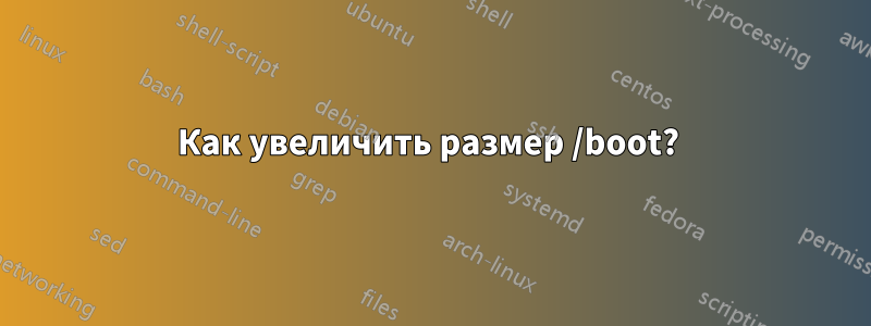 Как увеличить размер /boot? 