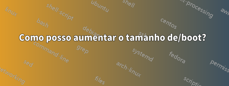 Como posso aumentar o tamanho de/boot? 