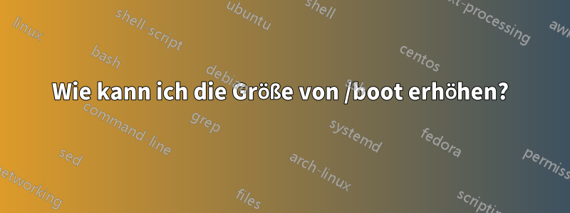 Wie kann ich die Größe von /boot erhöhen? 