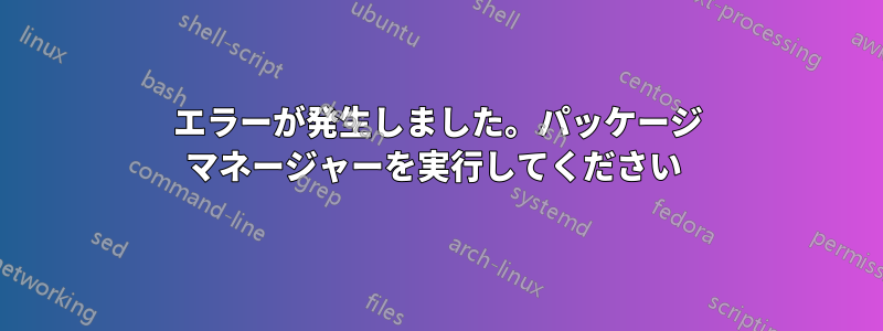 エラーが発生しました。パッケージ マネージャーを実行してください 