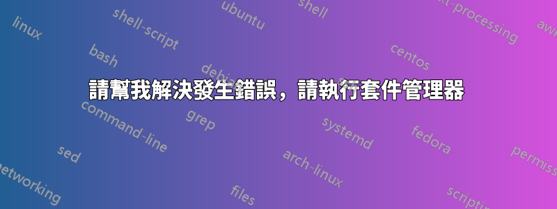 請幫我解決發生錯誤，請執行套件管理器