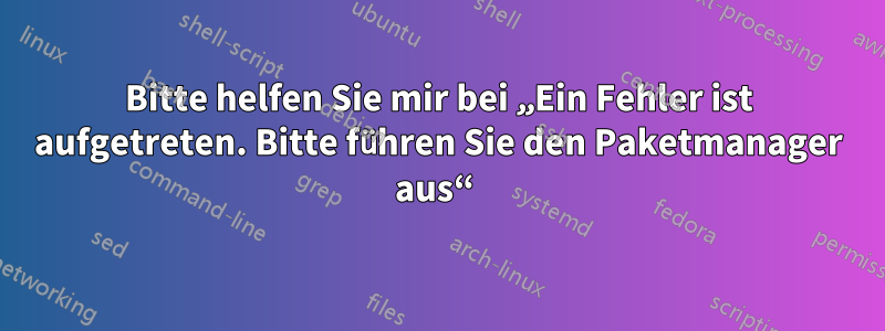 Bitte helfen Sie mir bei „Ein Fehler ist aufgetreten. Bitte führen Sie den Paketmanager aus“ 