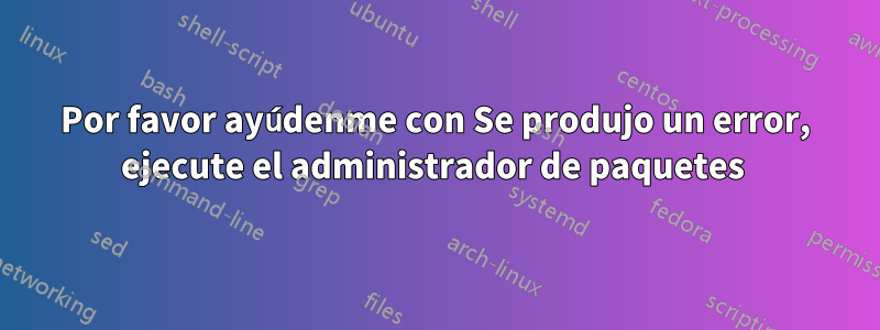 Por favor ayúdenme con Se produjo un error, ejecute el administrador de paquetes 