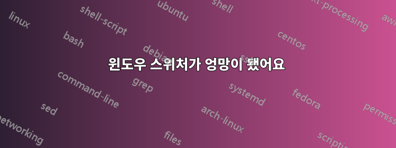 윈도우 스위처가 엉망이 됐어요