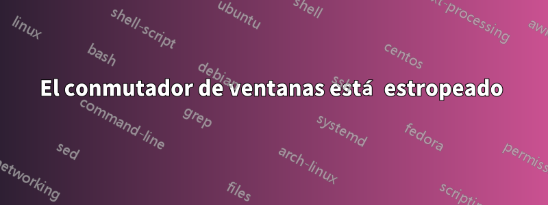 El conmutador de ventanas está estropeado