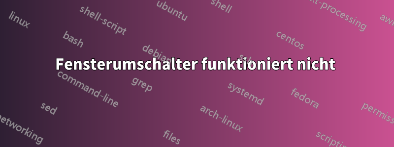 Fensterumschalter funktioniert nicht