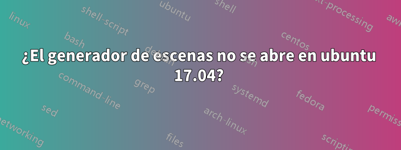 ¿El generador de escenas no se abre en ubuntu 17.04?