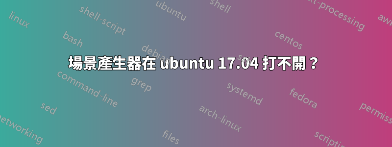 場景產生器在 ubuntu 17.04 打不開？