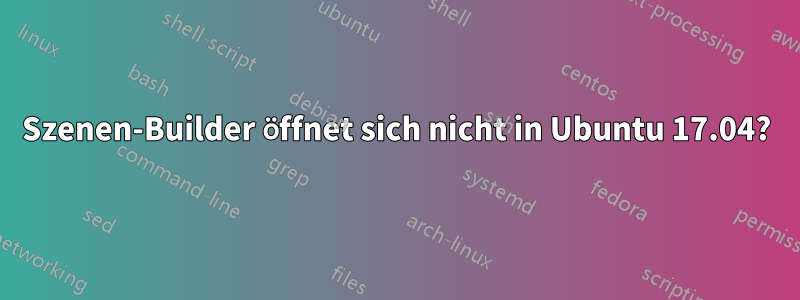 Szenen-Builder öffnet sich nicht in Ubuntu 17.04?