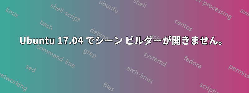 Ubuntu 17.04 でシーン ビルダーが開きません。
