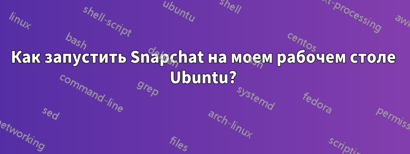 Как запустить Snapchat на моем рабочем столе Ubuntu?