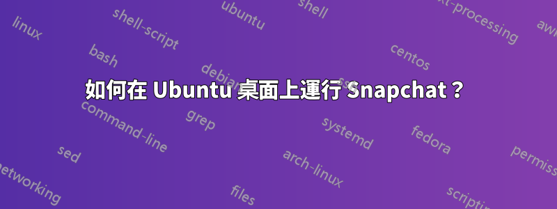 如何在 Ubuntu 桌面上運行 Snapchat？