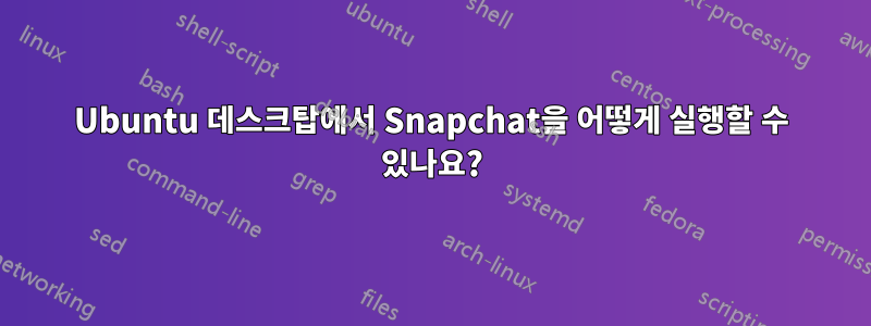 Ubuntu 데스크탑에서 Snapchat을 어떻게 실행할 수 있나요?