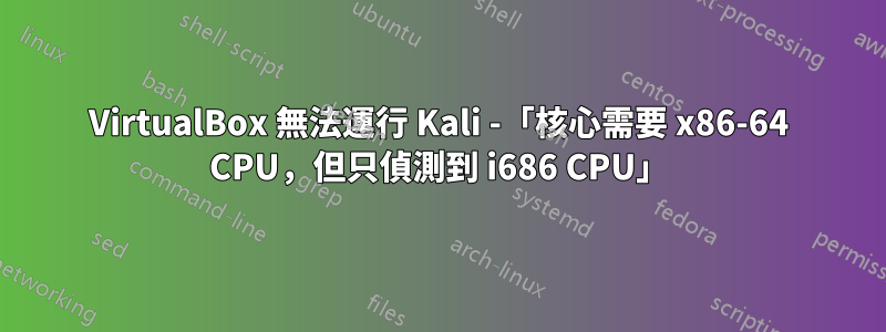 VirtualBox 無法運行 Kali -「核心需要 x86-64 CPU，但只偵測到 i686 CPU」