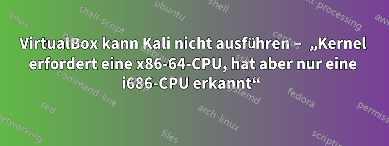 VirtualBox kann Kali nicht ausführen – „Kernel erfordert eine x86-64-CPU, hat aber nur eine i686-CPU erkannt“ 