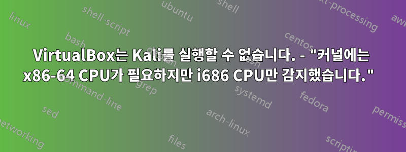 VirtualBox는 Kali를 실행할 수 없습니다. - "커널에는 x86-64 CPU가 필요하지만 i686 CPU만 감지했습니다."