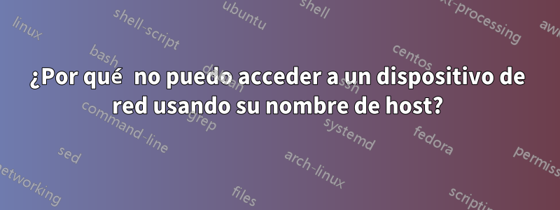 ¿Por qué no puedo acceder a un dispositivo de red usando su nombre de host?