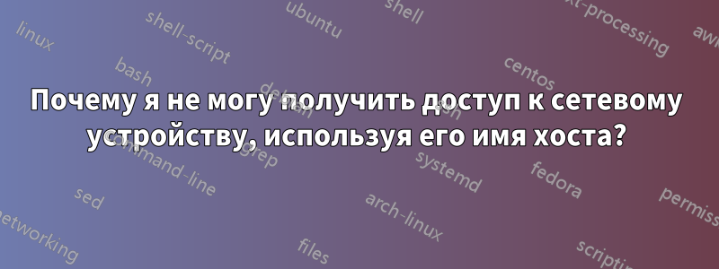 Почему я не могу получить доступ к сетевому устройству, используя его имя хоста?