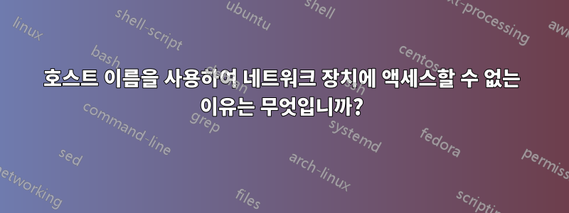 호스트 이름을 사용하여 네트워크 장치에 액세스할 수 없는 이유는 무엇입니까?