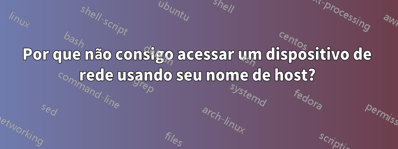 Por que não consigo acessar um dispositivo de rede usando seu nome de host?