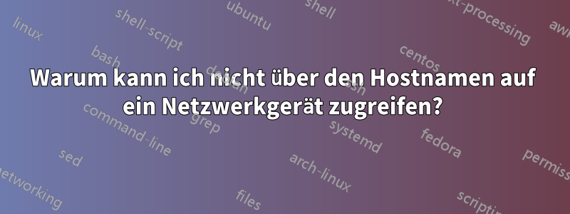 Warum kann ich nicht über den Hostnamen auf ein Netzwerkgerät zugreifen?