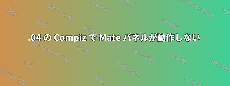 16.04 の Compiz で Mate パネルが動作しない