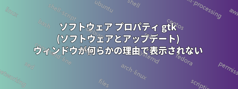 ソフトウェア プロパティ gtk (ソフトウェアとアップデート) ウィンドウが何らかの理由で表示されない