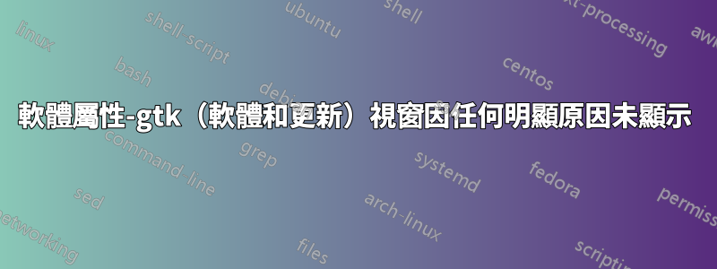 軟體屬性-gtk（軟體和更新）視窗因任何明顯原因未顯示