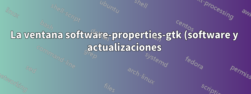 La ventana software-properties-gtk (software y actualizaciones) no se muestra por algún motivo aparente
