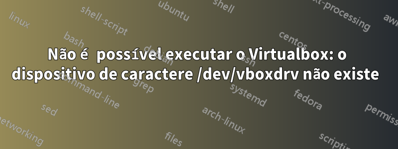 Não é possível executar o Virtualbox: o dispositivo de caractere /dev/vboxdrv não existe 
