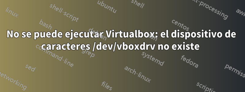 No se puede ejecutar Virtualbox: el dispositivo de caracteres /dev/vboxdrv no existe 