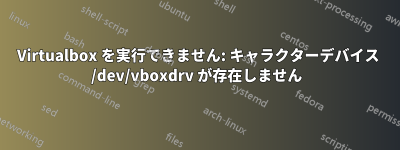 Virtualbox を実行できません: キャラクターデバイス /dev/vboxdrv が存在しません 