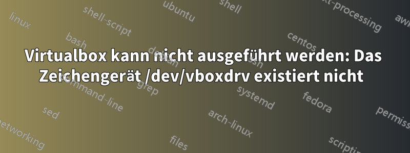 Virtualbox kann nicht ausgeführt werden: Das Zeichengerät /dev/vboxdrv existiert nicht 