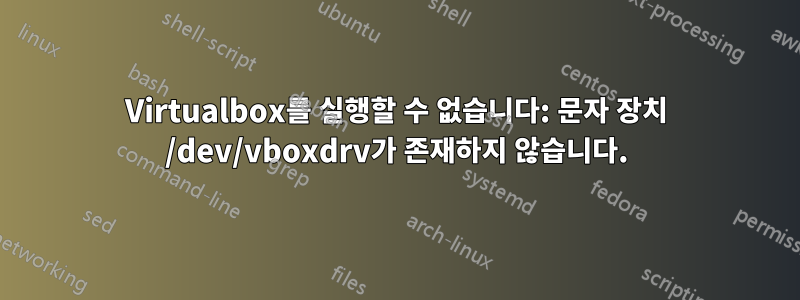 Virtualbox를 실행할 수 없습니다: 문자 장치 /dev/vboxdrv가 존재하지 않습니다.
