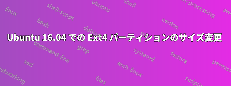 Ubuntu 16.04 での Ext4 パーティションのサイズ変更