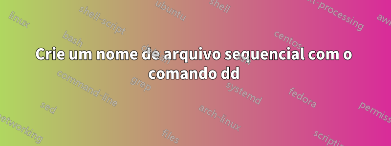 Crie um nome de arquivo sequencial com o comando dd