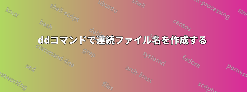ddコマンドで連続ファイル名を作成する
