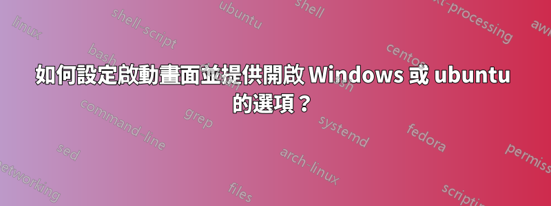 如何設定啟動畫面並提供開啟 Windows 或 ubuntu 的選項？