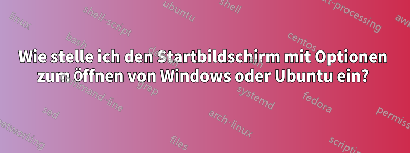 Wie stelle ich den Startbildschirm mit Optionen zum Öffnen von Windows oder Ubuntu ein?