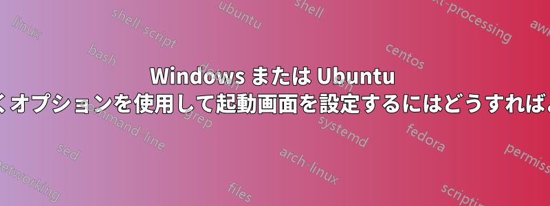 Windows または Ubuntu のいずれかを開くオプションを使用して起動画面を設定するにはどうすればよいでしょうか?