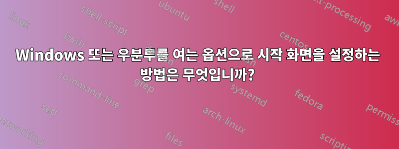 Windows 또는 우분투를 여는 옵션으로 시작 화면을 설정하는 방법은 무엇입니까?