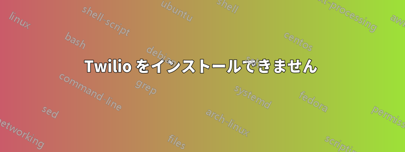 Twilio をインストールできません