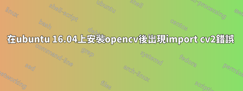 在ubuntu 16.04上安裝opencv後出現import cv2錯誤