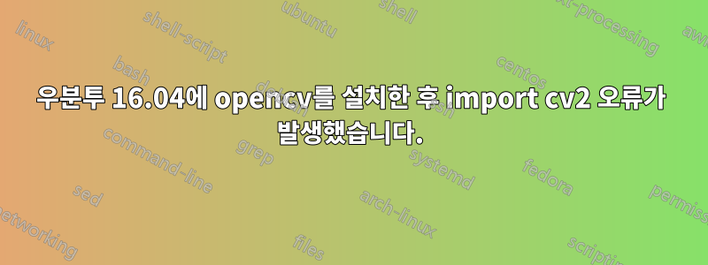 우분투 16.04에 opencv를 설치한 후 import cv2 오류가 발생했습니다.
