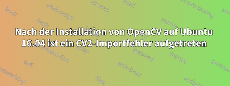 Nach der Installation von OpenCV auf Ubuntu 16.04 ist ein CV2-Importfehler aufgetreten