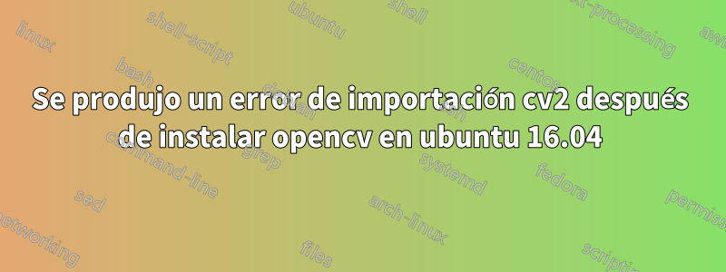 Se produjo un error de importación cv2 después de instalar opencv en ubuntu 16.04