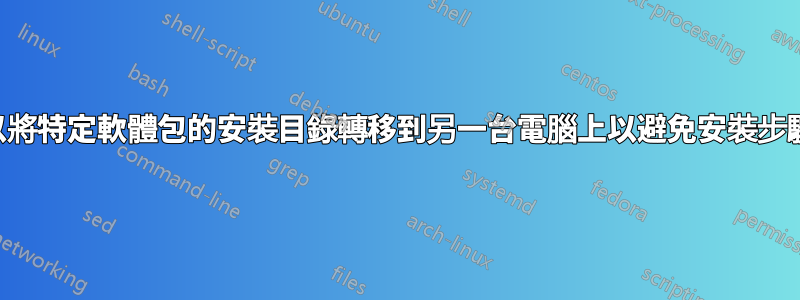 我可以將特定軟體包的安裝目錄轉移到另一台電腦上以避免安裝步驟嗎？